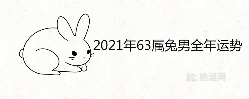 021年63属兔男全年运势详解"